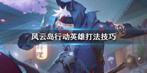 风云岛行动怎么玩_风云岛行动英雄万能打法攻略