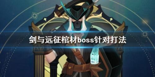 剑与远征PVP棺材boss怎么打_剑与远征棺材boss针对打法攻略