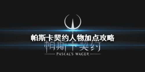 帕斯卡契约人物怎么加点_帕斯卡契约人物加点推荐