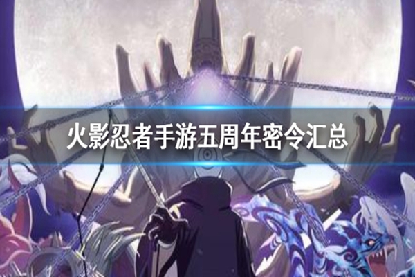 火影忍者手游五周年密令有哪些? 火影忍者手游五周年密令大全 火影忍者手游五周年密令有哪些? 火影忍者手游五周年密令大全