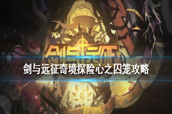 剑与远征奇境探险心之囚笼怎么过? 心之囚笼通关步骤图文详解 剑与远征奇境探险心之囚笼怎么过? 心之囚笼通关步骤图文详解
