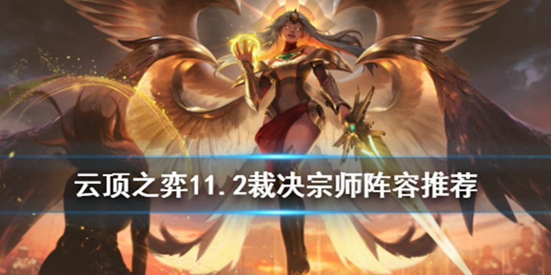 云顶之弈11.2裁决宗师阵容怎么玩? 11.2裁决宗师阵容玩法详解 云顶之弈11.2裁决宗师阵容怎么玩? 11.2裁决宗师阵容玩法详解