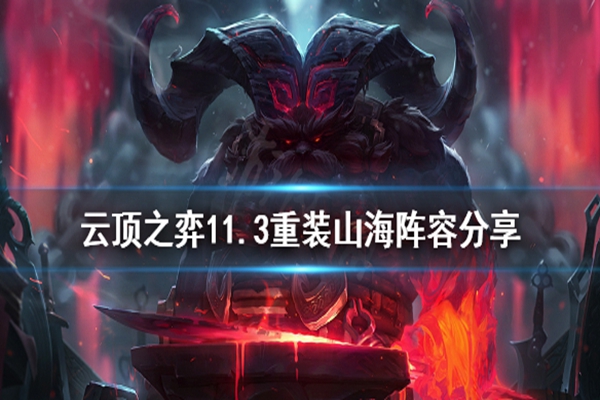 云顶之弈11.3重装山海阵容怎么玩? 11.3重装山海阵容玩法详解 云顶之弈11.3重装山海阵容怎么玩? 11.3重装山海阵容玩法详解
