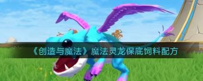 创造与魔法魔法灵龙饲料怎么做？创造与魔法魔法灵龙保底饲料配方