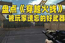 盘点那些《穿越火线》被玩家遗忘的好武器！